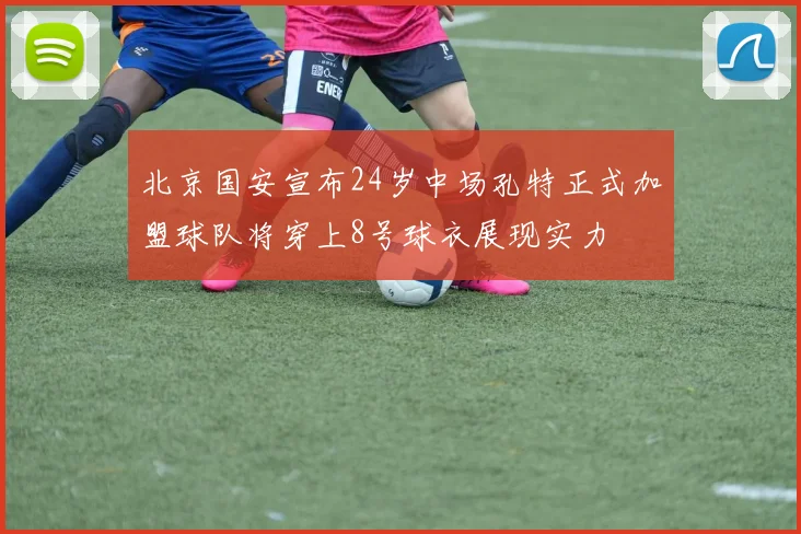 北京国安宣布24岁中场孔特正式加盟球队将穿上8号球衣展现实力