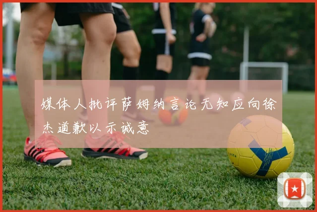 媒体人批评萨姆纳言论无知应向徐杰道歉以示诚意