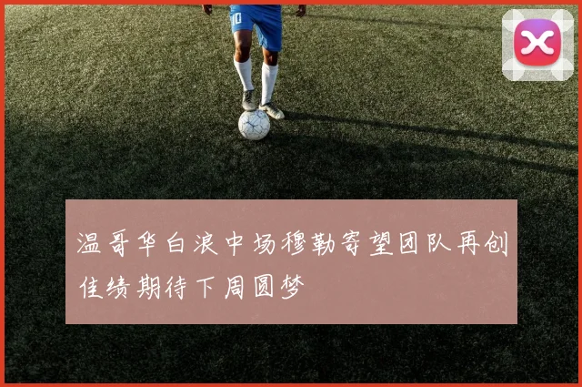 温哥华白浪中场穆勒寄望团队再创佳绩期待下周圆梦