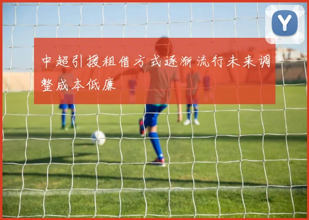 中超引援租借方式逐渐流行未来调整成本低廉