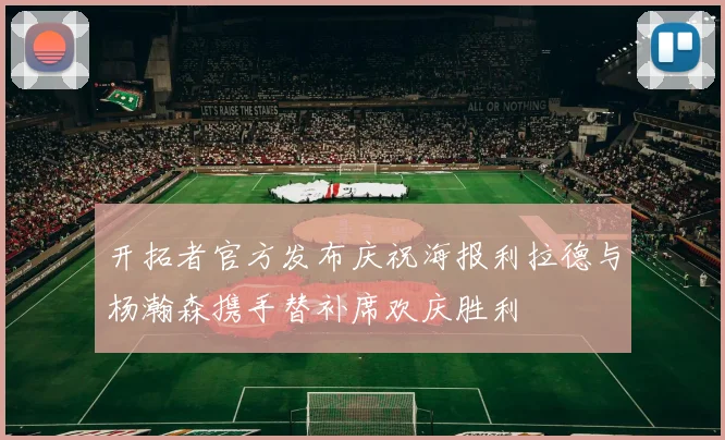 开拓者官方发布庆祝海报利拉德与杨瀚森携手替补席欢庆胜利