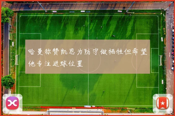 哈曼称赞凯恩为防守做牺牲但希望他专注进球位置
