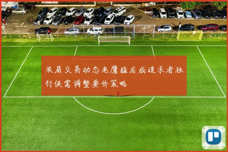 浓眉交易动态老鹰猛龙成追求者独行侠需调整要价策略