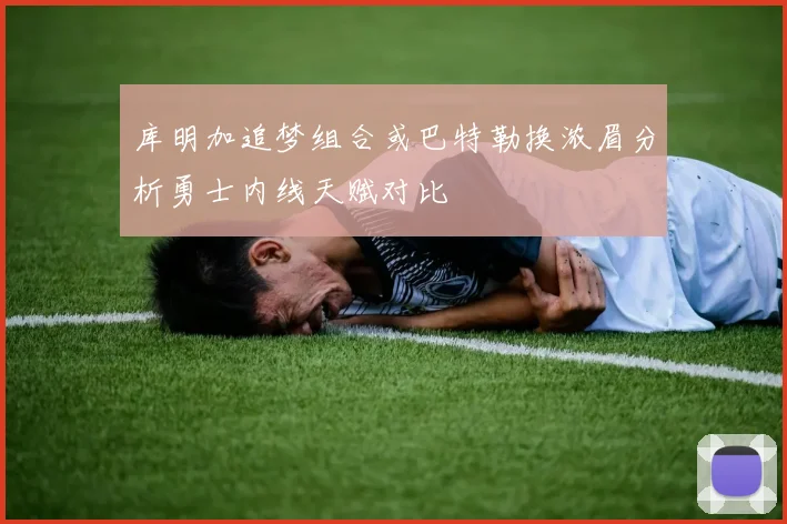 库明加追梦组合或巴特勒换浓眉分析勇士内线天赋对比