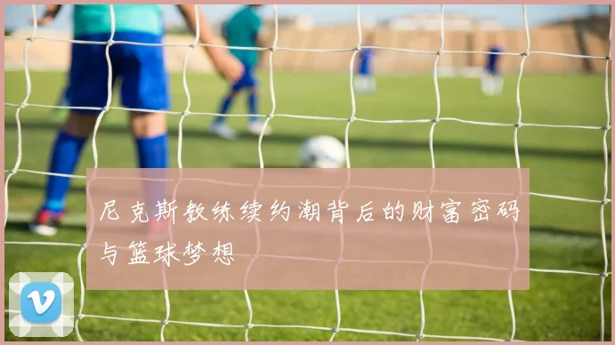 尼克斯教练续约潮背后的财富密码与篮球梦想