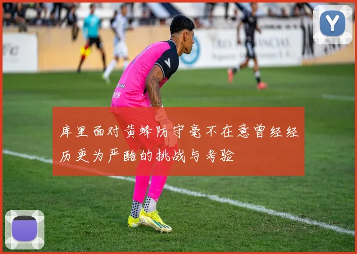 库里面对黄蜂防守毫不在意曾经经历更为严酷的挑战与考验