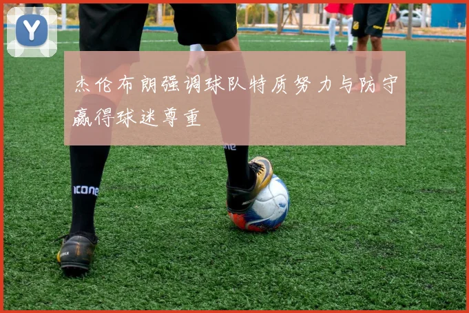 杰伦布朗强调球队特质努力与防守赢得球迷尊重