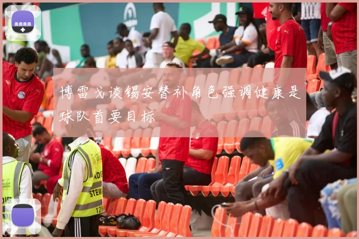 博雷戈谈锡安替补角色强调健康是球队首要目标