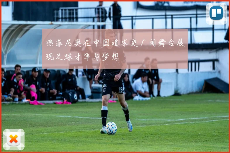 热菲尼奥在中国追求更广阔舞台展现足球才华与梦想