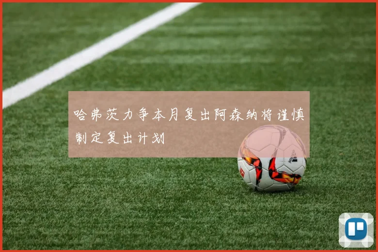 哈弗茨力争本月复出阿森纳将谨慎制定复出计划